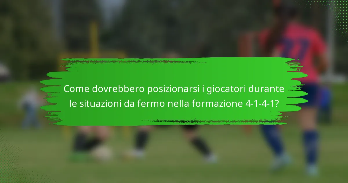 Come dovrebbero posizionarsi i giocatori durante le situazioni da fermo nella formazione 4-1-4-1?