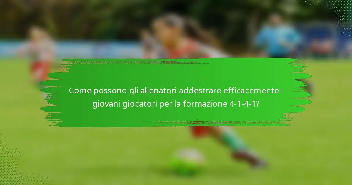 Come possono gli allenatori addestrare efficacemente i giovani giocatori per la formazione 4-1-4-1?