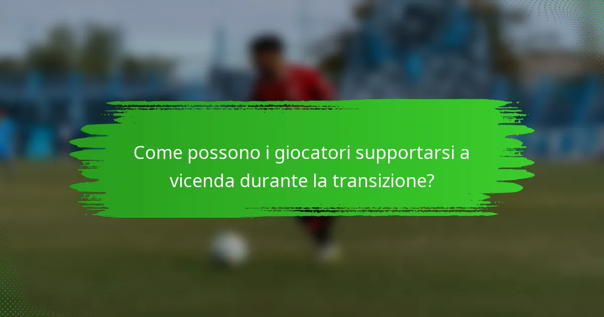 Come possono i giocatori supportarsi a vicenda durante la transizione?
