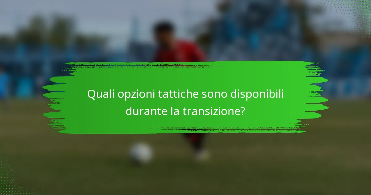 Quali opzioni tattiche sono disponibili durante la transizione?