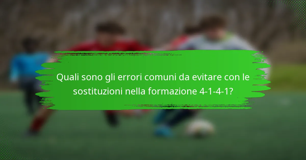 Quali sono gli errori comuni da evitare con le sostituzioni nella formazione 4-1-4-1?