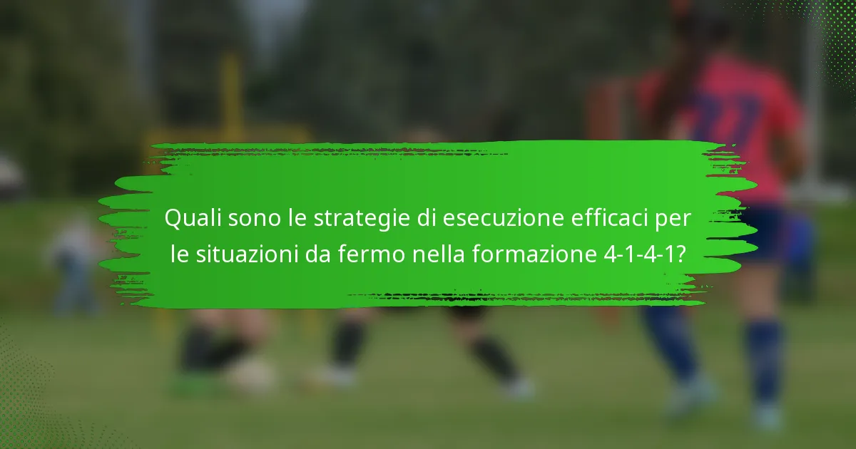 Quali sono le strategie di esecuzione efficaci per le situazioni da fermo nella formazione 4-1-4-1?